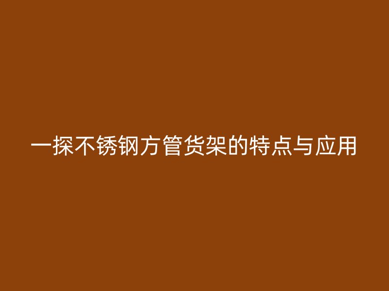 一探不锈钢方管货架的特点与应用