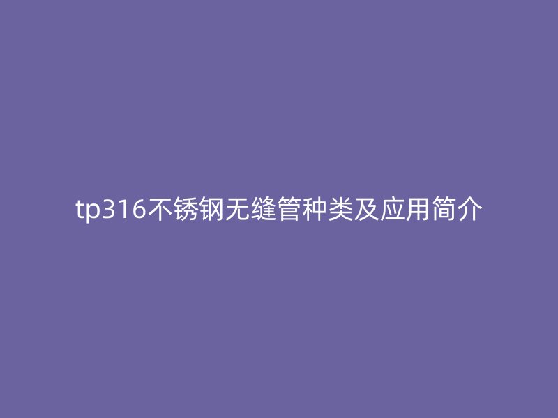 tp316不锈钢无缝管种类及应用简介