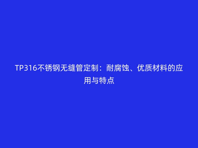 TP316不锈钢无缝管定制：耐腐蚀、优质材料的应用与特点