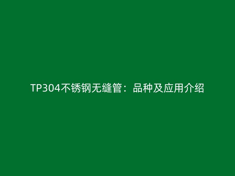 TP304不锈钢无缝管：品种及应用介绍