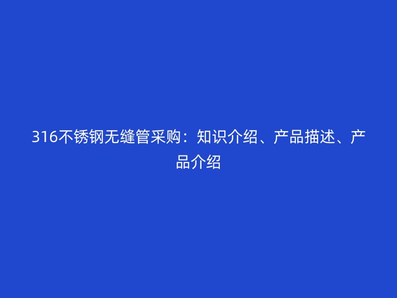 316不锈钢无缝管采购：知识介绍、产品描述、产品介绍