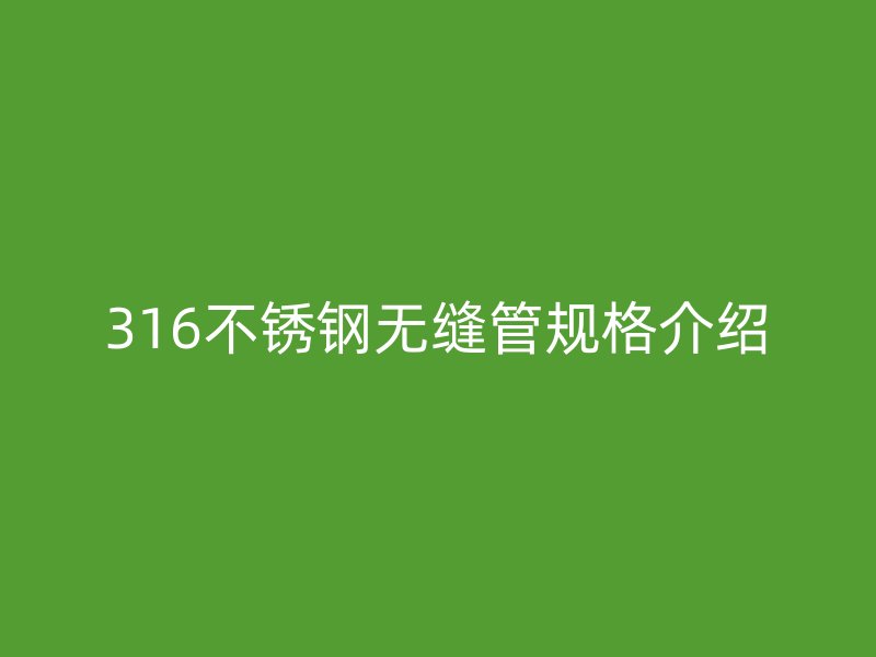 316不锈钢无缝管规格介绍