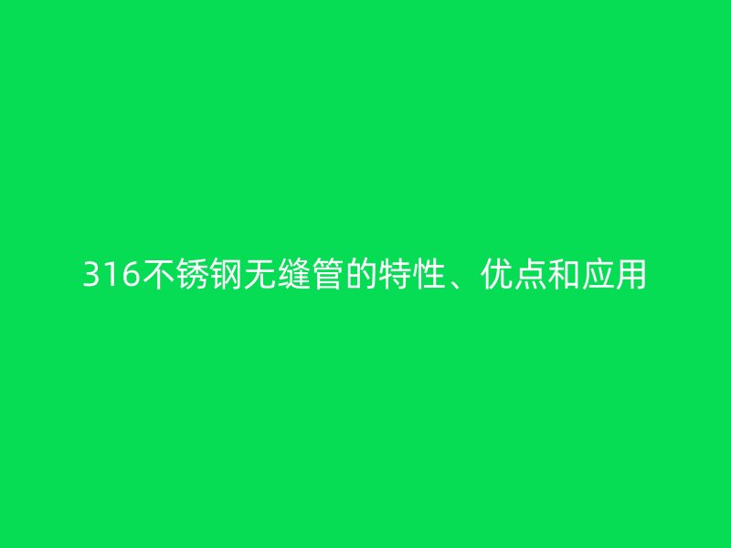 316不锈钢无缝管的特性、优点和应用