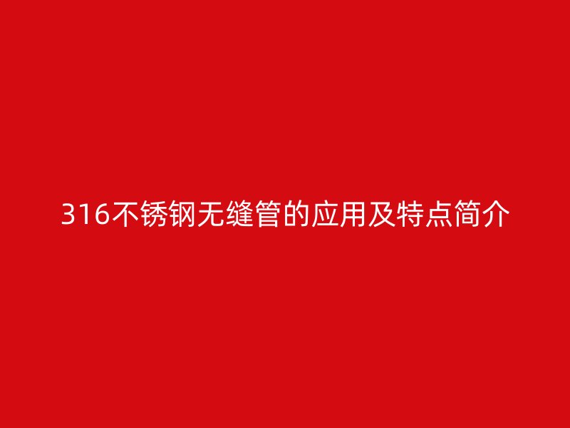 316不锈钢无缝管的应用及特点简介