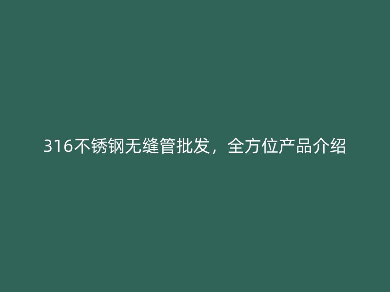 316不锈钢无缝管批发，全方位产品介绍