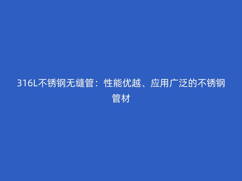 316L不锈钢无缝管：性能优越、应用广泛的不锈钢管材