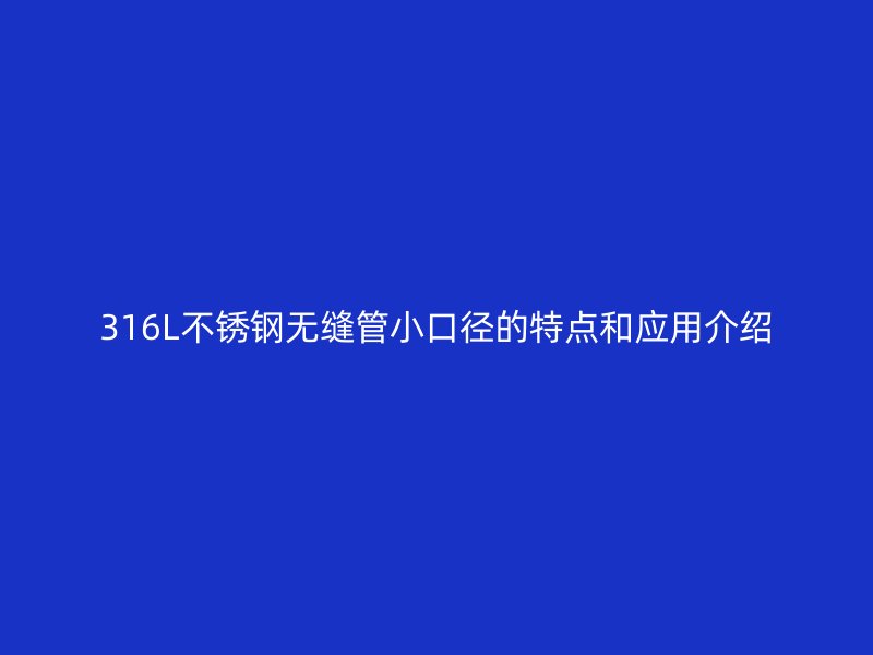 316L不锈钢无缝管小口径的特点和应用介绍