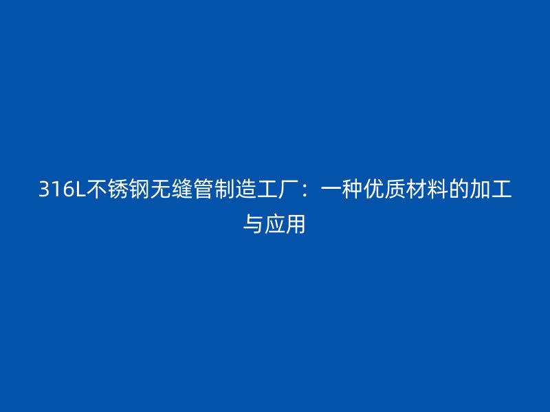 316L不锈钢无缝管制造工厂：一种优质材料的加工与应用