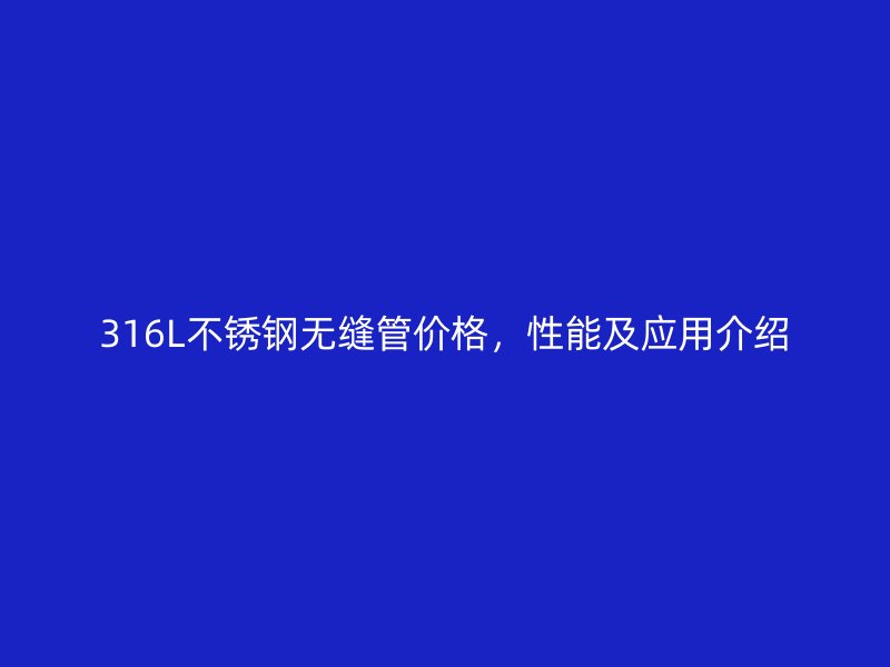 316L不锈钢无缝管价格，性能及应用介绍