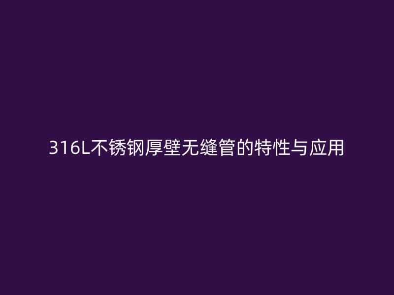 316L不锈钢厚壁无缝管的特性与应用