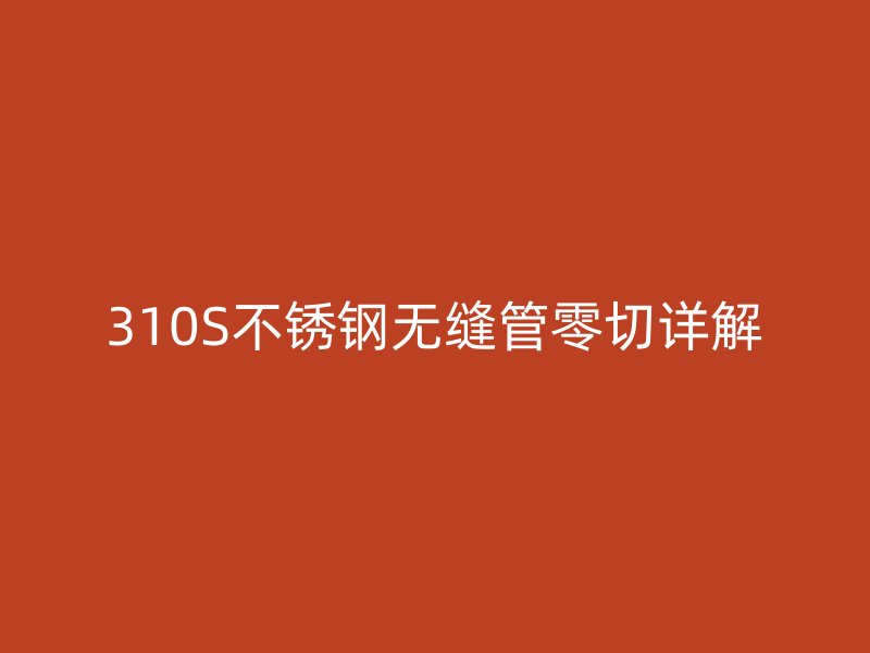 310S不锈钢无缝管零切详解