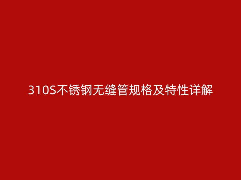 310S不锈钢无缝管规格及特性详解