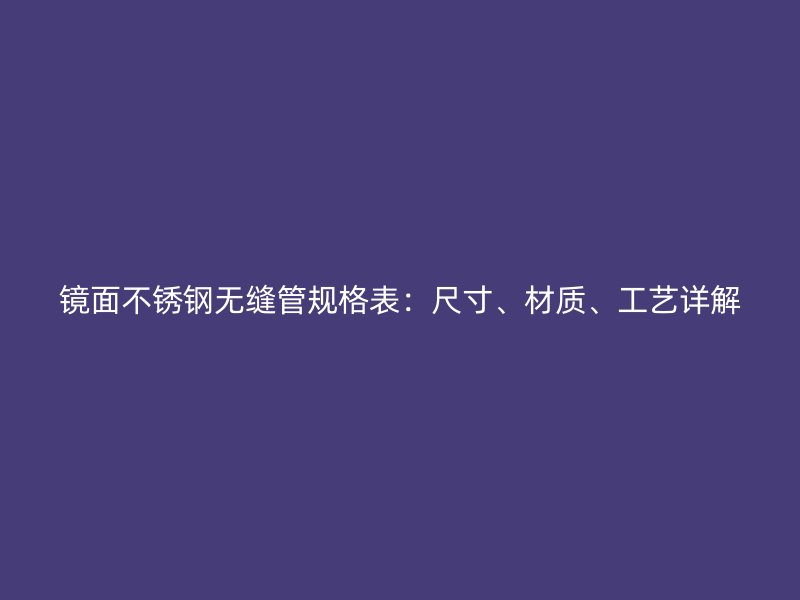 镜面不锈钢无缝管规格表：尺寸、材质、工艺详解