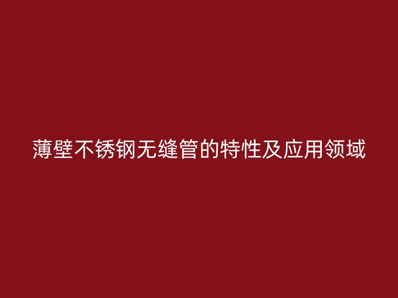 薄壁不锈钢无缝管的特性及应用领域
