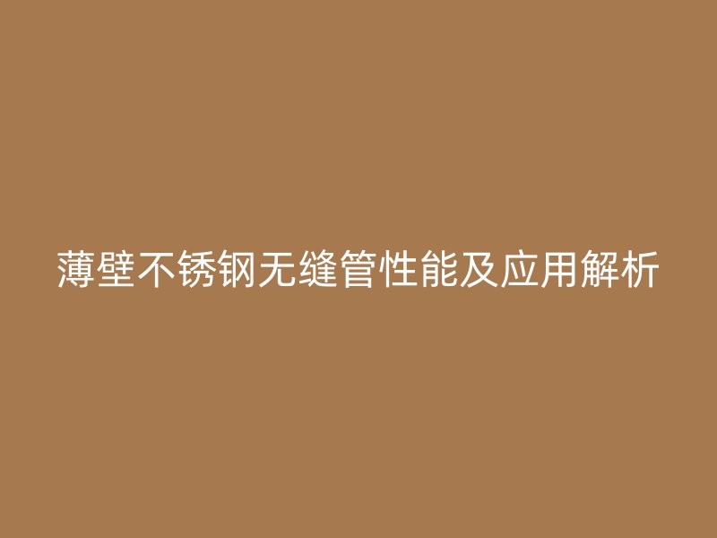 薄壁不锈钢无缝管性能及应用解析