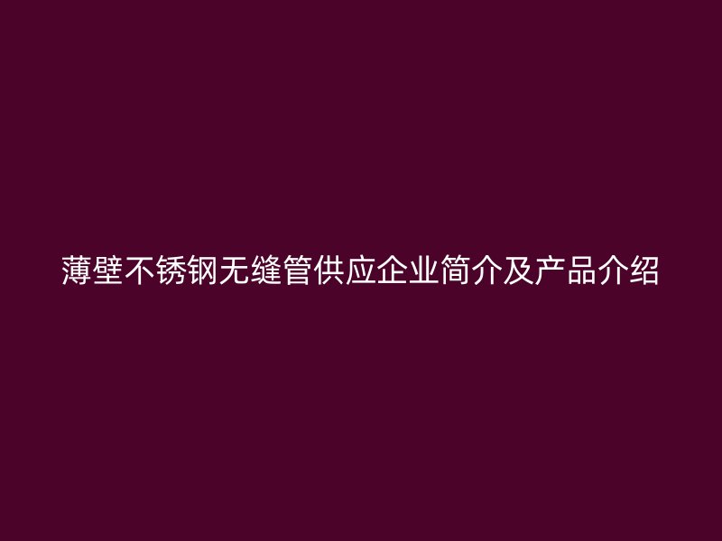 薄壁不锈钢无缝管供应企业简介及产品介绍