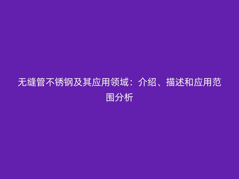 无缝管不锈钢及其应用领域：介绍、描述和应用范围分析