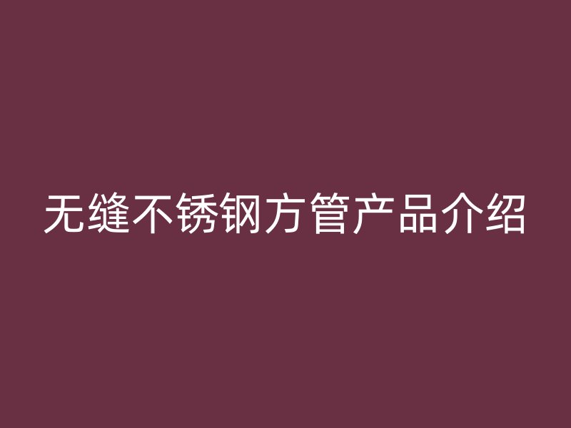 无缝不锈钢方管产品介绍