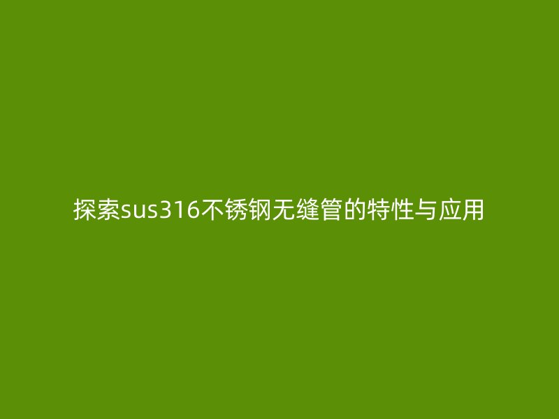 探索sus316不锈钢无缝管的特性与应用