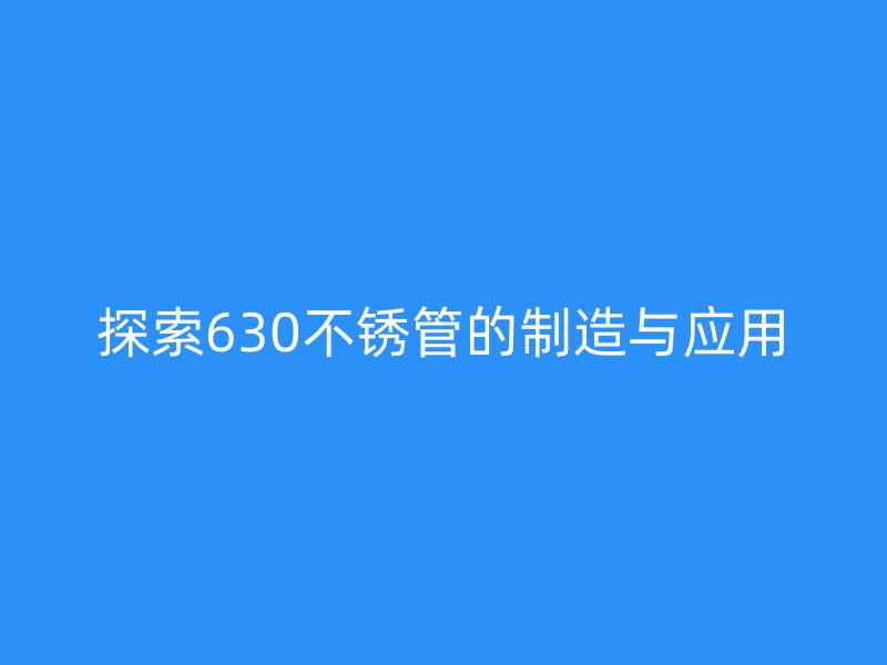 探索630不锈管的制造与应用
