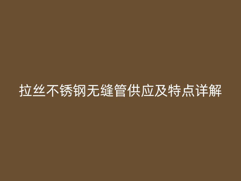 拉丝不锈钢无缝管供应及特点详解