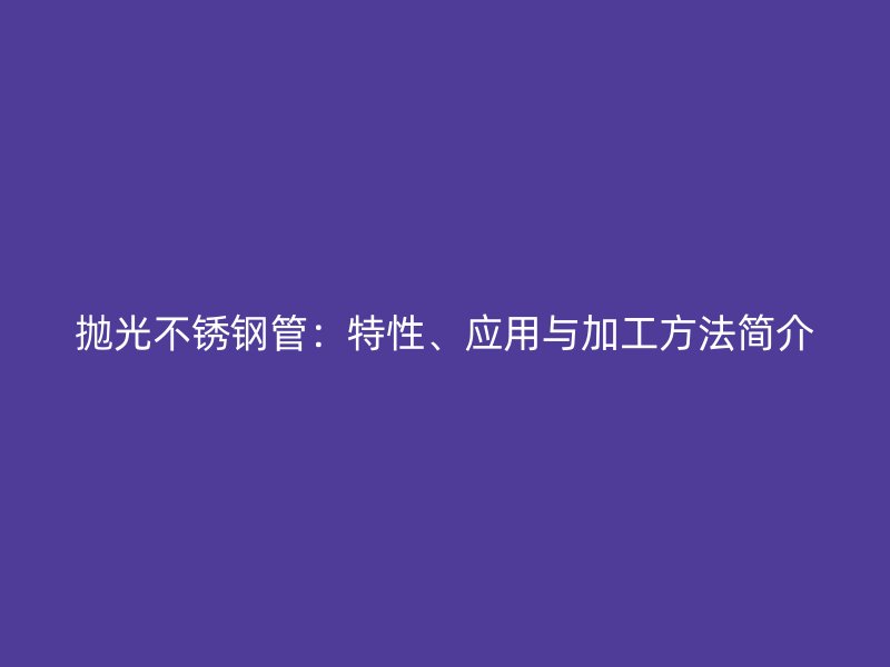 抛光不锈钢管：特性、应用与加工方法简介