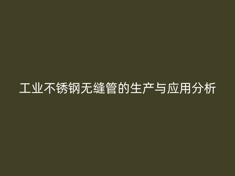 工业不锈钢无缝管的生产与应用分析