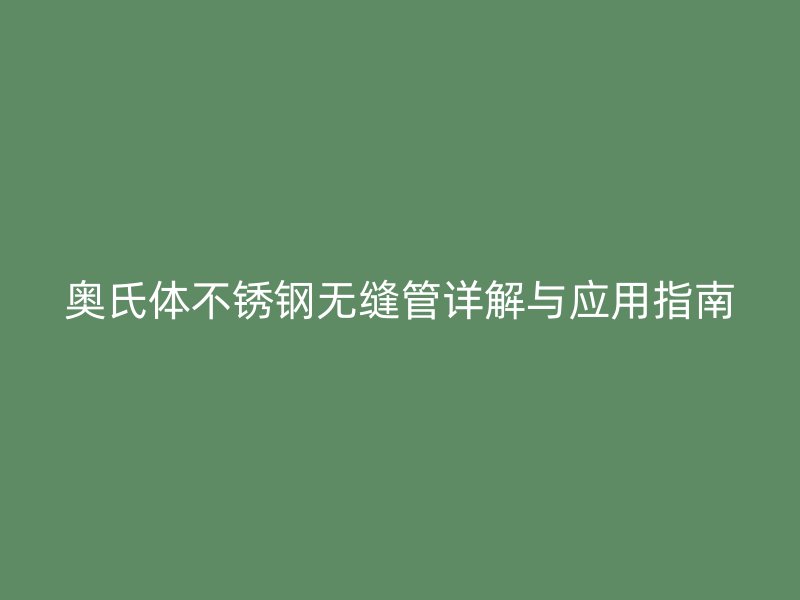 奥氏体不锈钢无缝管详解与应用指南