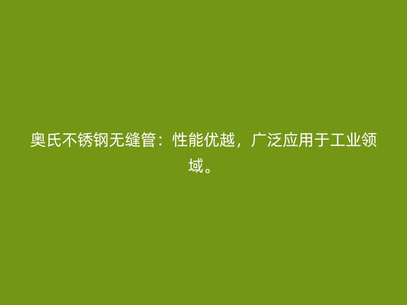 奥氏不锈钢无缝管：性能优越，广泛应用于工业领域。