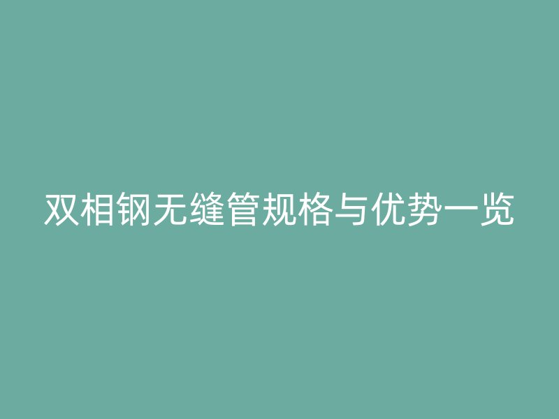 双相钢无缝管规格与优势一览