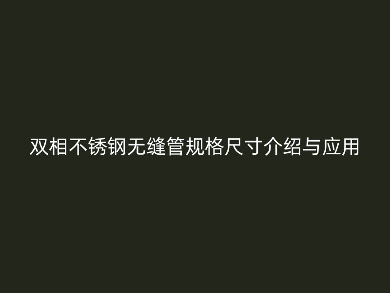 双相不锈钢无缝管规格尺寸介绍与应用