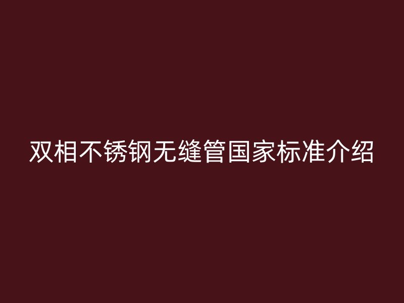 双相不锈钢无缝管国家标准介绍
