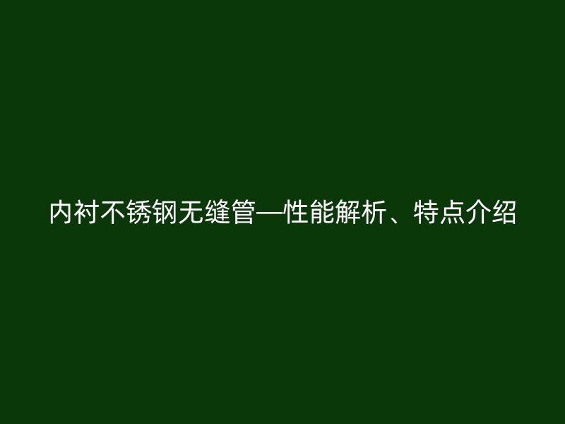 内衬不锈钢无缝管—性能解析、特点介绍