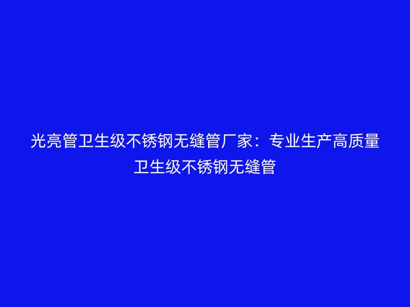 光亮管卫生级不锈钢无缝管厂家：专业生产高质量卫生级不锈钢无缝管