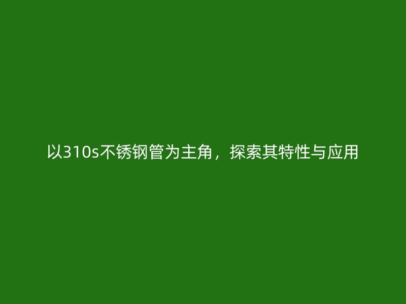 以310s不锈钢管为主角，探索其特性与应用