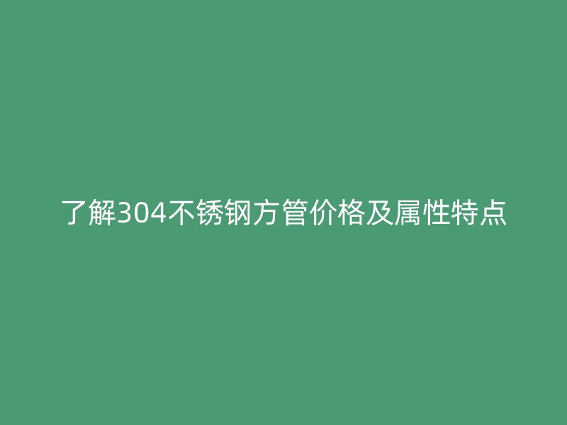 了解304不锈钢方管价格及属性特点