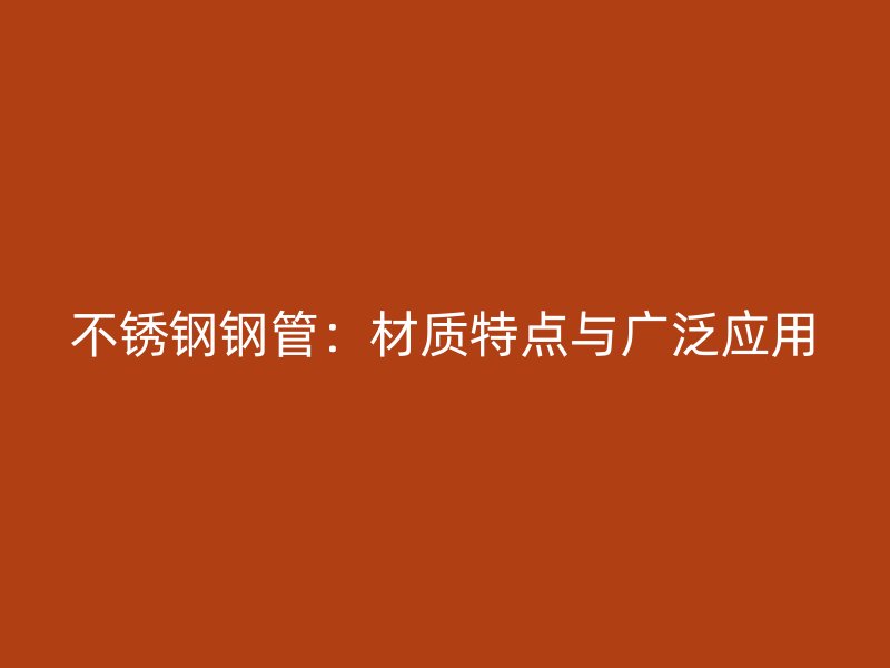 不锈钢钢管：材质特点与广泛应用