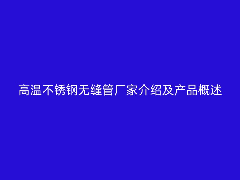 高温不锈钢无缝管厂家介绍及产品概述