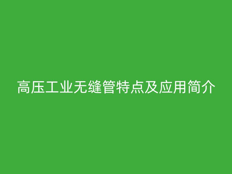 高压工业无缝管特点及应用简介