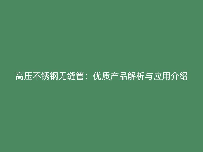 高压不锈钢无缝管：优质产品解析与应用介绍