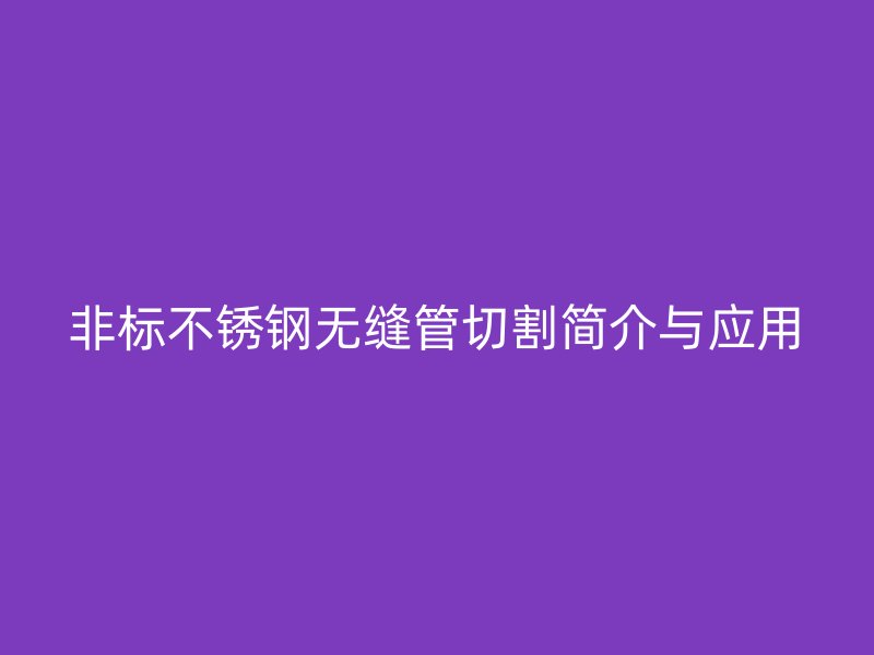 非标不锈钢无缝管切割简介与应用