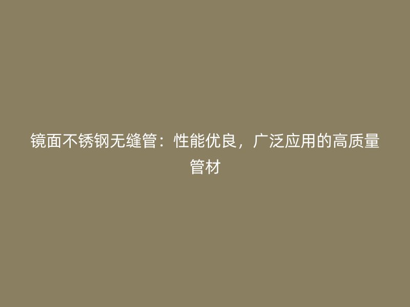 镜面不锈钢无缝管：性能优良，广泛应用的高质量管材