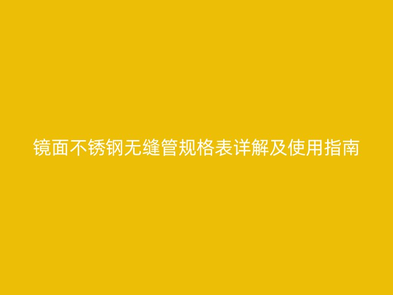镜面不锈钢无缝管规格表详解及使用指南