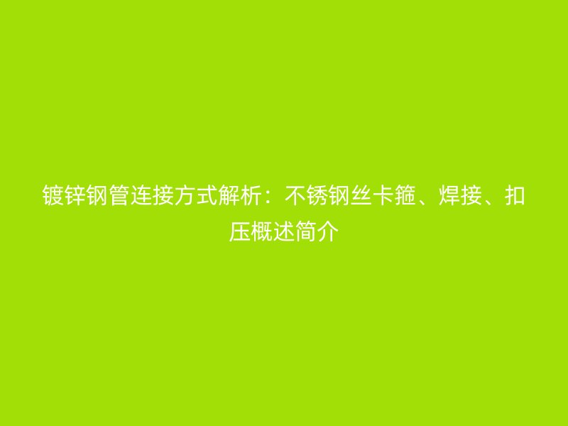 镀锌钢管连接方式解析：不锈钢丝卡箍、焊接、扣压概述简介