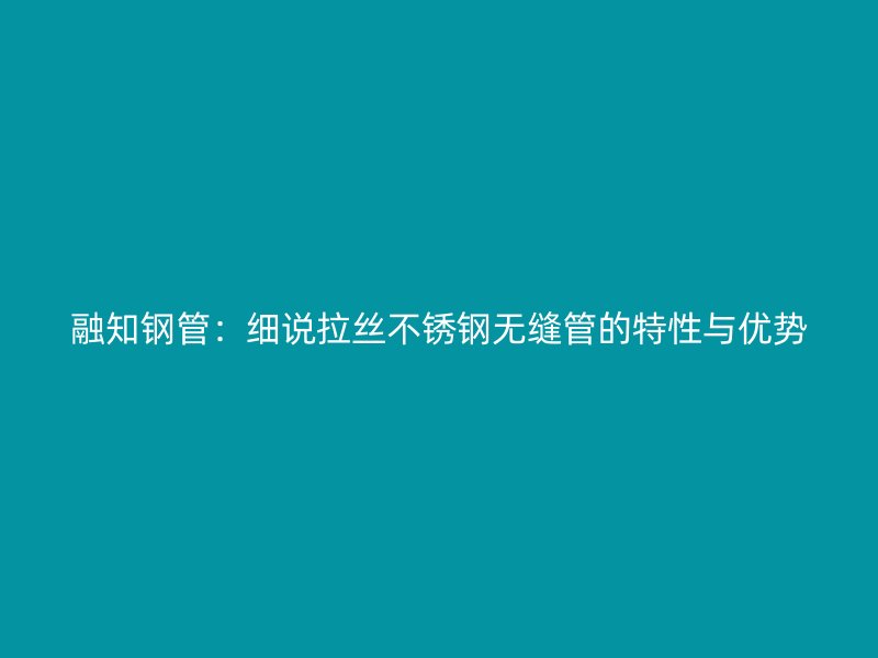 融知钢管：细说拉丝不锈钢无缝管的特性与优势