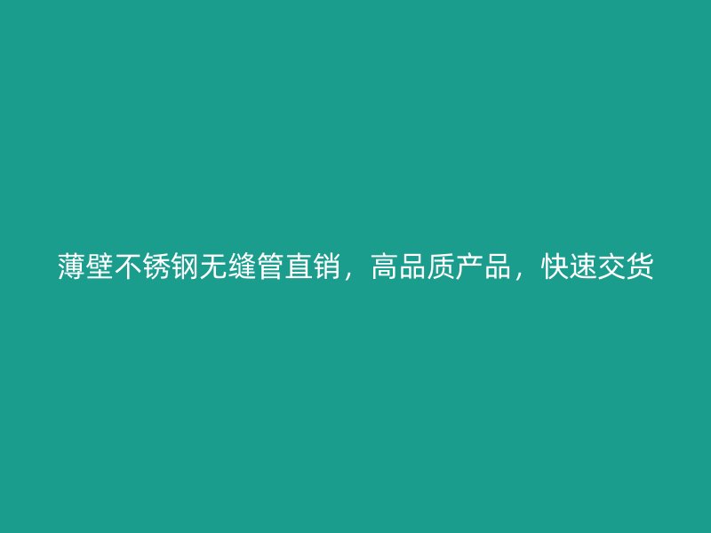 薄壁不锈钢无缝管直销，高品质产品，快速交货