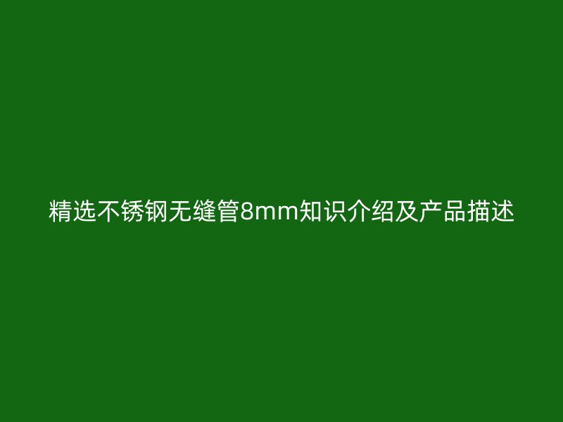 精选不锈钢无缝管8mm知识介绍及产品描述