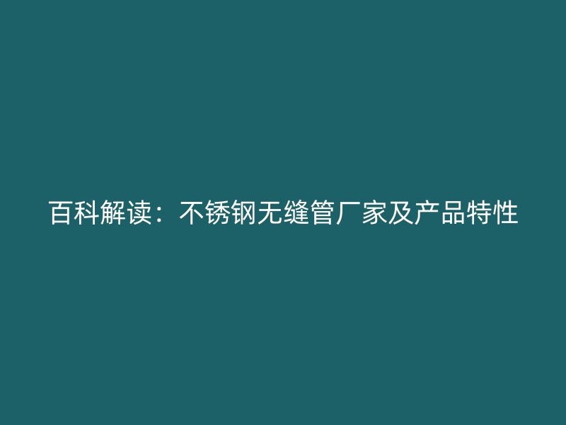 百科解读：不锈钢无缝管厂家及产品特性