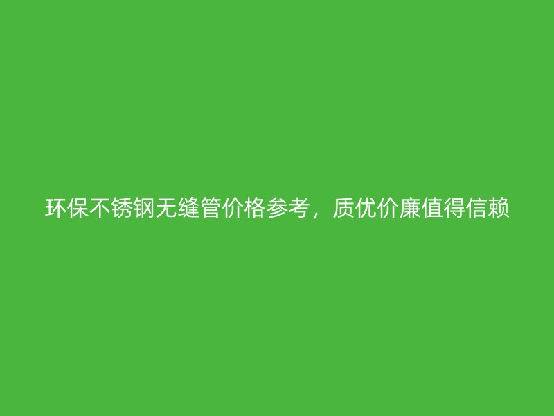 环保不锈钢无缝管价格参考，质优价廉值得信赖