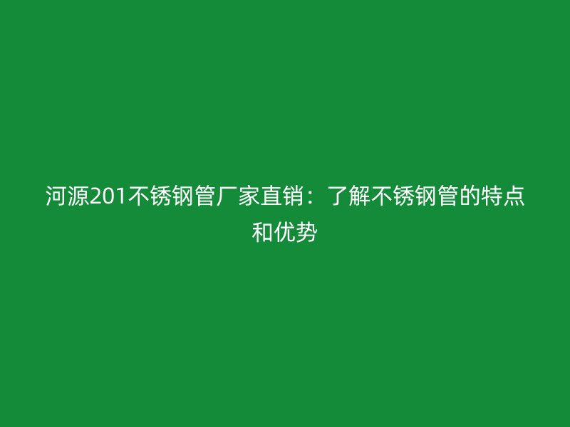 河源201不锈钢管厂家直销：了解不锈钢管的特点和优势